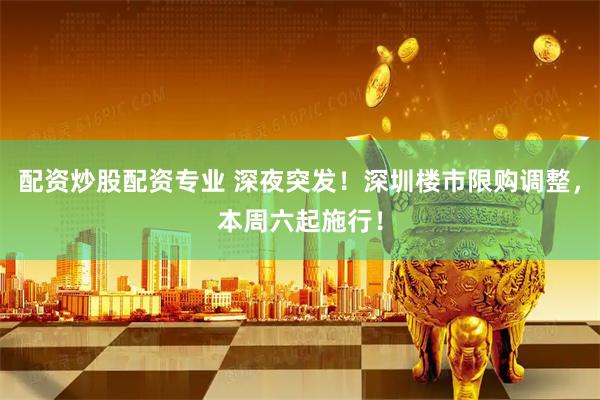 配资炒股配资专业 深夜突发！深圳楼市限购调整，本周六起施行！