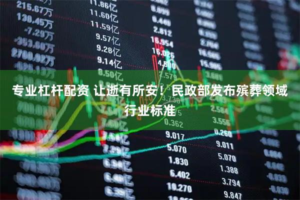 专业杠杆配资 让逝有所安！民政部发布殡葬领域行业标准
