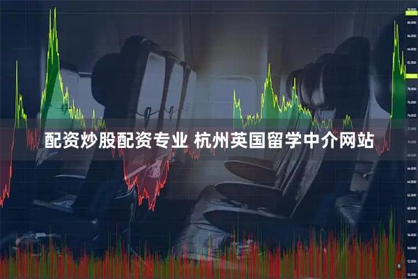 配资炒股配资专业 杭州英国留学中介网站